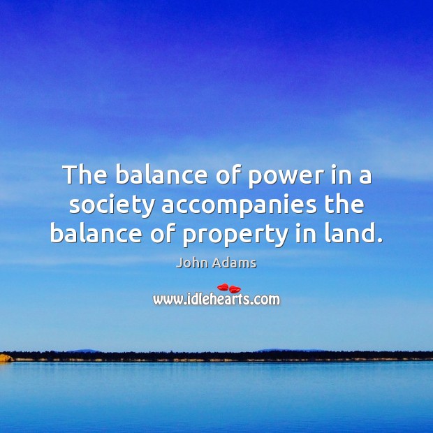 The balance of power in a society accompanies the balance of property in land. John Adams Picture Quote