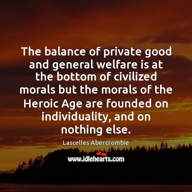 The balance of private good and general welfare is at the bottom Lascelles Abercrombie Picture Quote