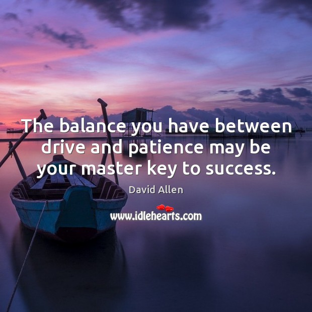 The balance you have between drive and patience may be your master key to success. David Allen Picture Quote