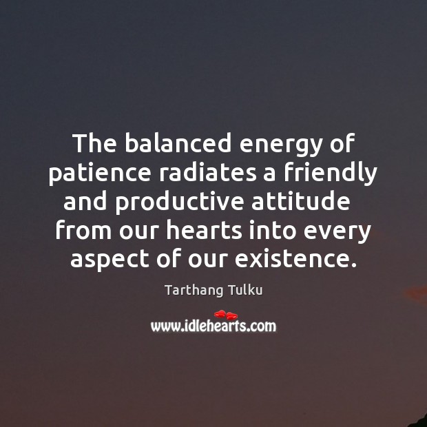 The balanced energy of patience radiates a friendly and productive attitude   from Tarthang Tulku Picture Quote