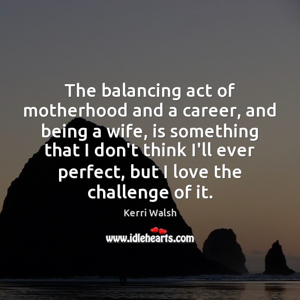 The balancing act of motherhood and a career, and being a wife, Kerri Walsh Picture Quote