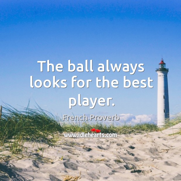 The ball always looks for the best player. French Proverbs Image