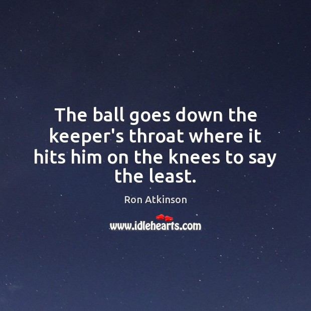 The ball goes down the keeper’s throat where it hits him on the knees to say the least. Image