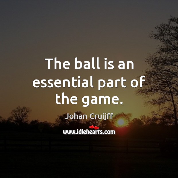 The ball is an essential part of the game. Johan Cruijff Picture Quote