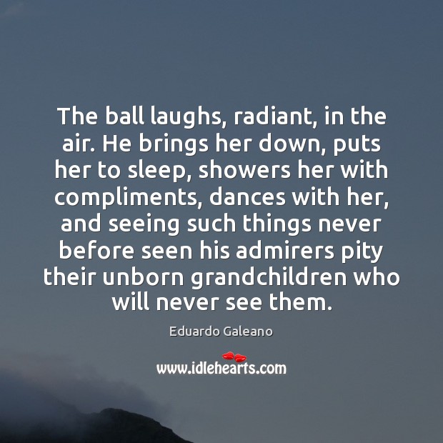 The ball laughs, radiant, in the air. He brings her down, puts Image