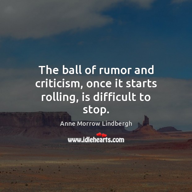 The ball of rumor and criticism, once it starts rolling, is difficult to stop. Anne Morrow Lindbergh Picture Quote