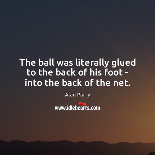 The ball was literally glued to the back of his foot – into the back of the net. Alan Parry Picture Quote