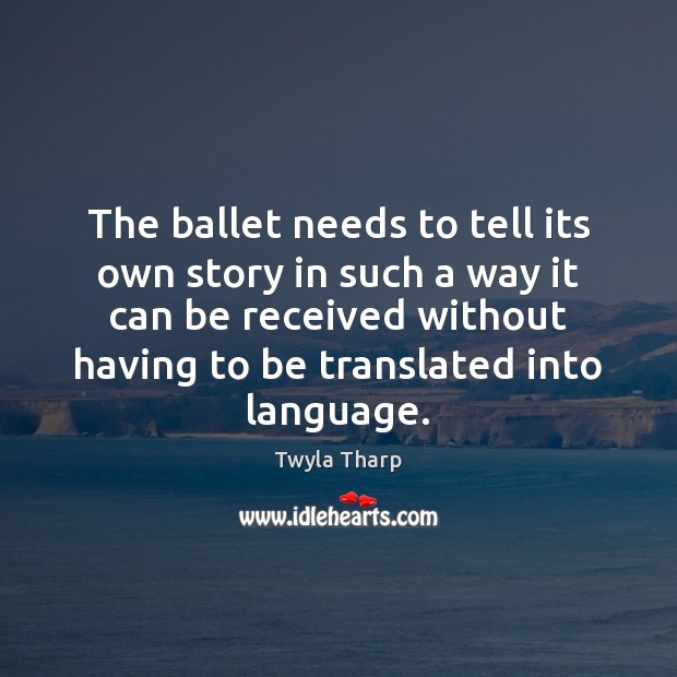 The ballet needs to tell its own story in such a way Twyla Tharp Picture Quote