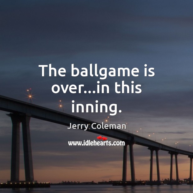 The ballgame is over…in this inning. Jerry Coleman Picture Quote