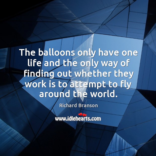 The balloons only have one life and the only way of finding out whether they work is to attempt to fly around the world. Work Quotes Image