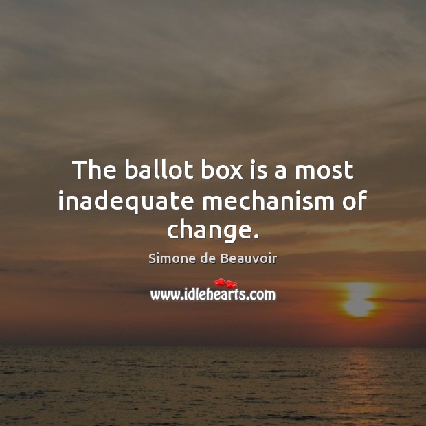 The ballot box is a most inadequate mechanism of change. Simone de Beauvoir Picture Quote