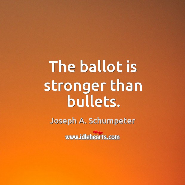 The ballot is stronger than bullets. Joseph A. Schumpeter Picture Quote