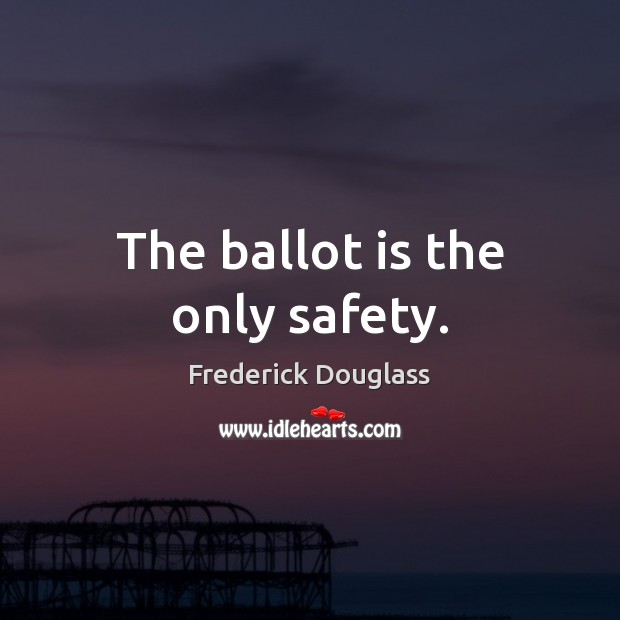The ballot is the only safety. Frederick Douglass Picture Quote