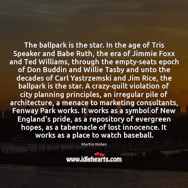 The ballpark is the star. In the age of Tris Speaker and Martin Nolan Picture Quote
