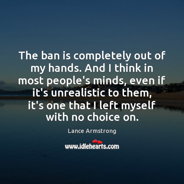 The ban is completely out of my hands. And I think in Lance Armstrong Picture Quote