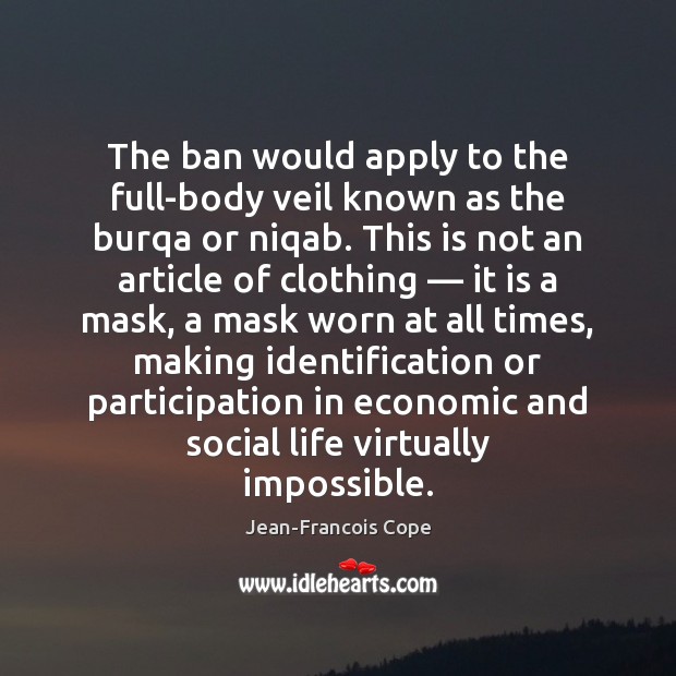 The ban would apply to the full-body veil known as the burqa Jean-Francois Cope Picture Quote