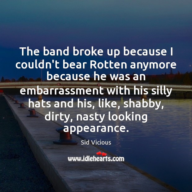 The band broke up because I couldn’t bear Rotten anymore because he Sid Vicious Picture Quote