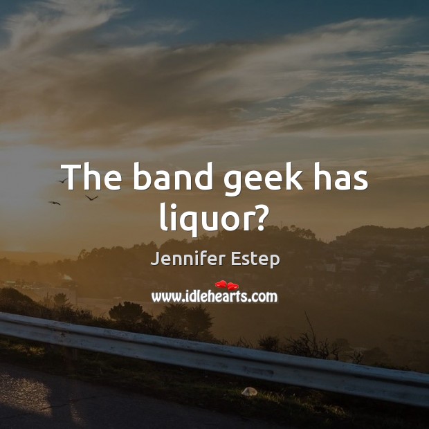 The band geek has liquor? Jennifer Estep Picture Quote