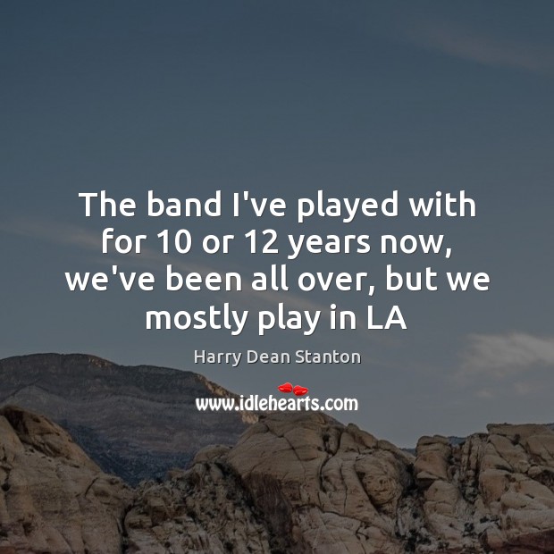 The band I’ve played with for 10 or 12 years now, we’ve been all Harry Dean Stanton Picture Quote
