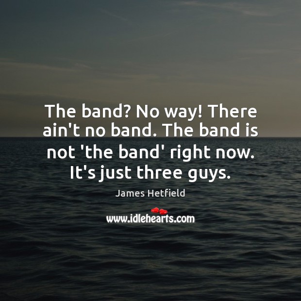 The band? No way! There ain’t no band. The band is not James Hetfield Picture Quote