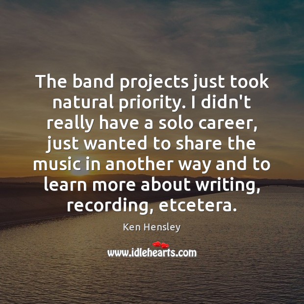 The band projects just took natural priority. I didn’t really have a Ken Hensley Picture Quote