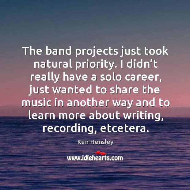 The band projects just took natural priority. Image