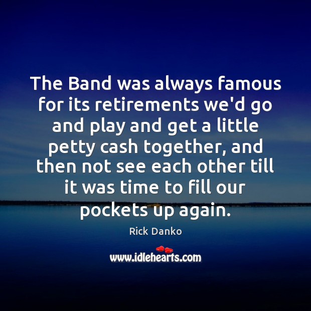 The Band was always famous for its retirements we’d go and play Image