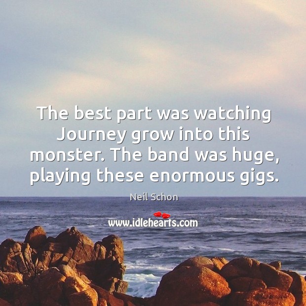 The band was huge, playing these enormous gigs. Neil Schon Picture Quote