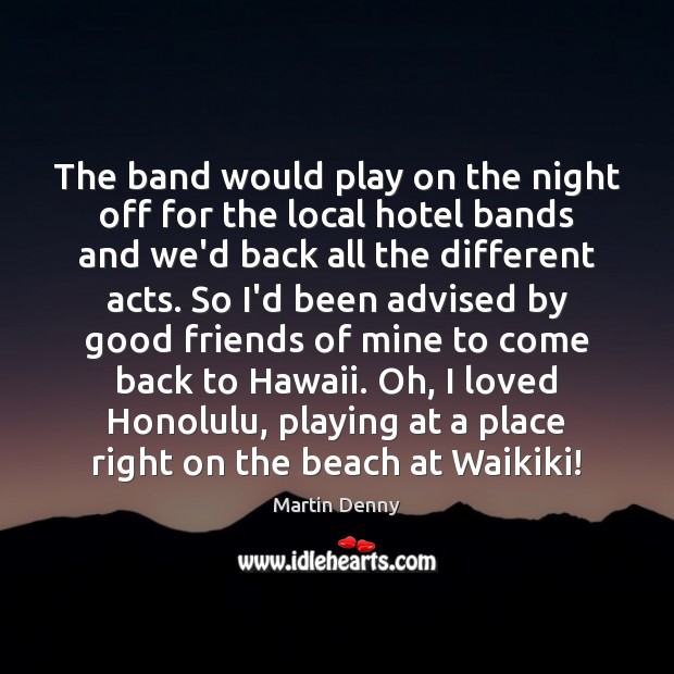 The band would play on the night off for the local hotel Martin Denny Picture Quote