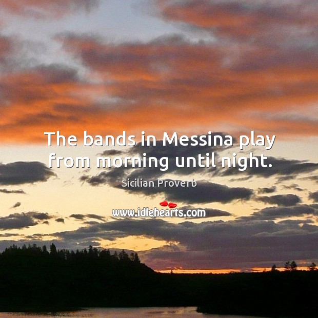 The bands in messina play from morning until night. Sicilian Proverbs Image