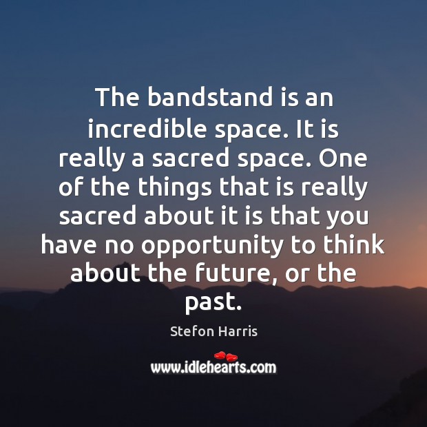 The bandstand is an incredible space. It is really a sacred space. Stefon Harris Picture Quote