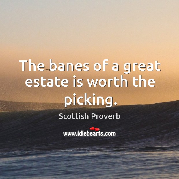 The banes of a great estate is worth the picking. Image