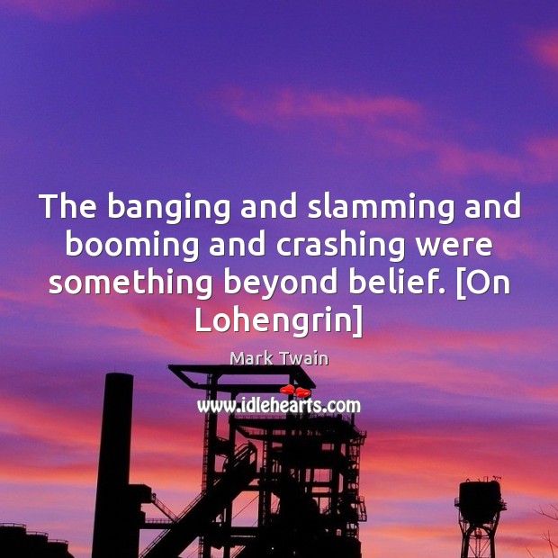 The banging and slamming and booming and crashing were something beyond belief. [ Mark Twain Picture Quote