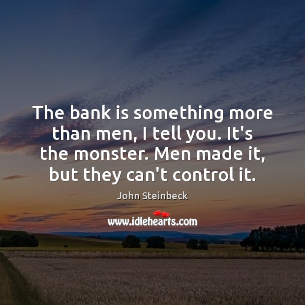 The bank is something more than men, I tell you. It’s the John Steinbeck Picture Quote
