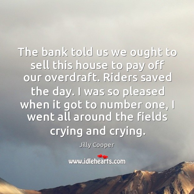 The bank told us we ought to sell this house to pay off our overdraft. Riders saved the day. Image
