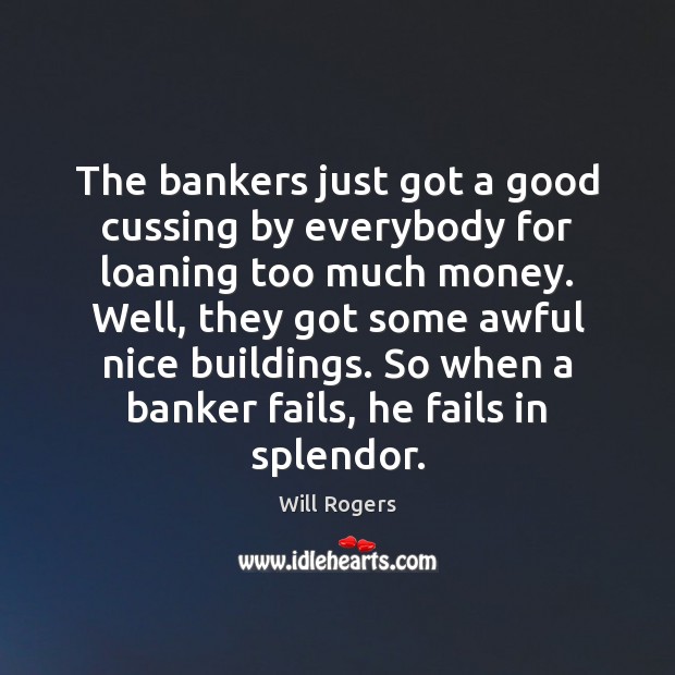 The bankers just got a good cussing by everybody for loaning too Will Rogers Picture Quote