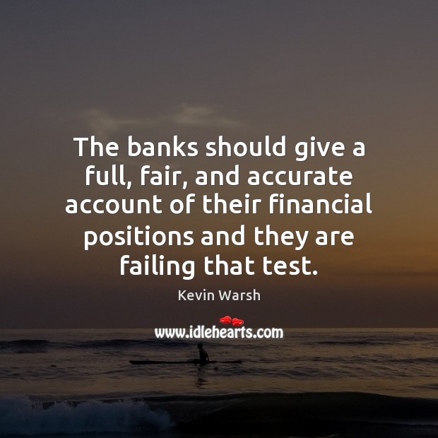 The banks should give a full, fair, and accurate account of their 
