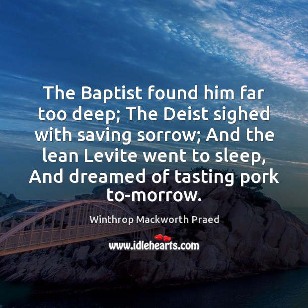 The Baptist found him far too deep; The Deist sighed with saving Winthrop Mackworth Praed Picture Quote