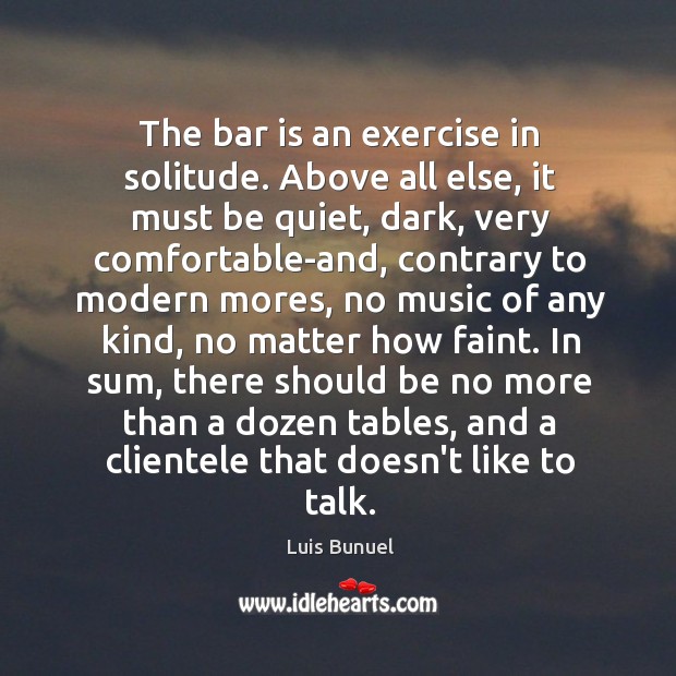 The bar is an exercise in solitude. Above all else, it must Luis Bunuel Picture Quote