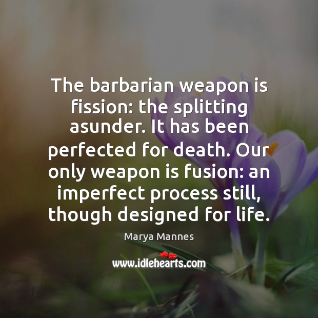 The barbarian weapon is fission: the splitting asunder. It has been perfected Marya Mannes Picture Quote