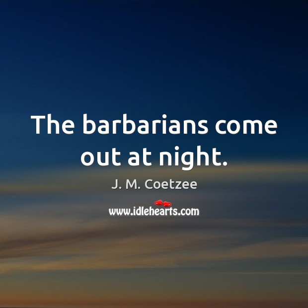 The barbarians come out at night. J. M. Coetzee Picture Quote