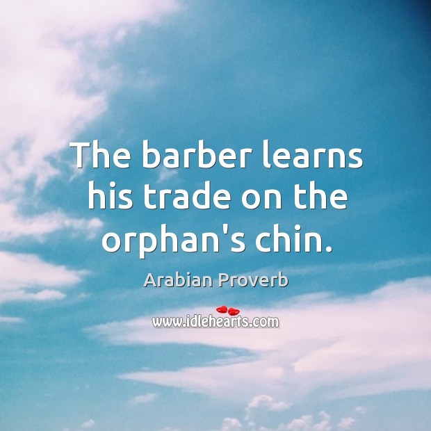The barber learns his trade on the orphan’s chin. Arabian Proverbs Image
