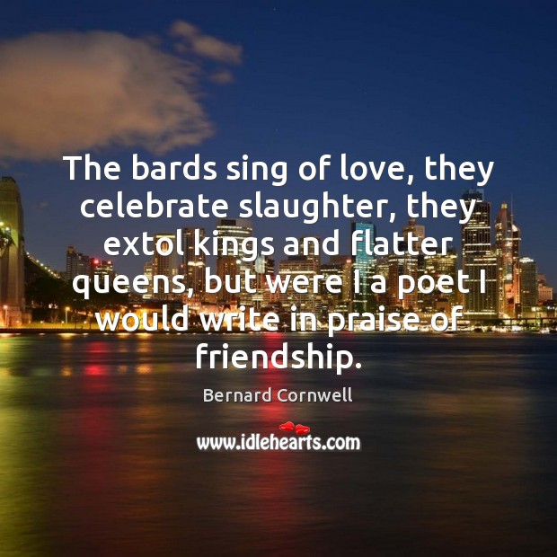 The bards sing of love, they celebrate slaughter, they extol kings and Image