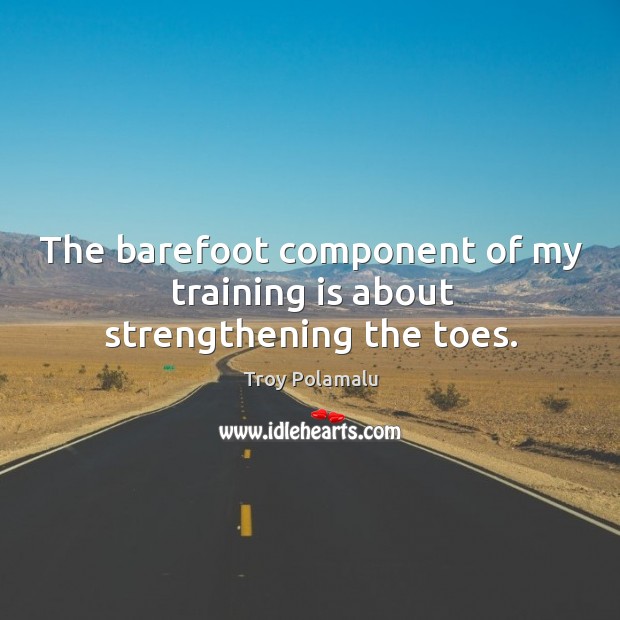 The barefoot component of my training is about strengthening the toes. Troy Polamalu Picture Quote