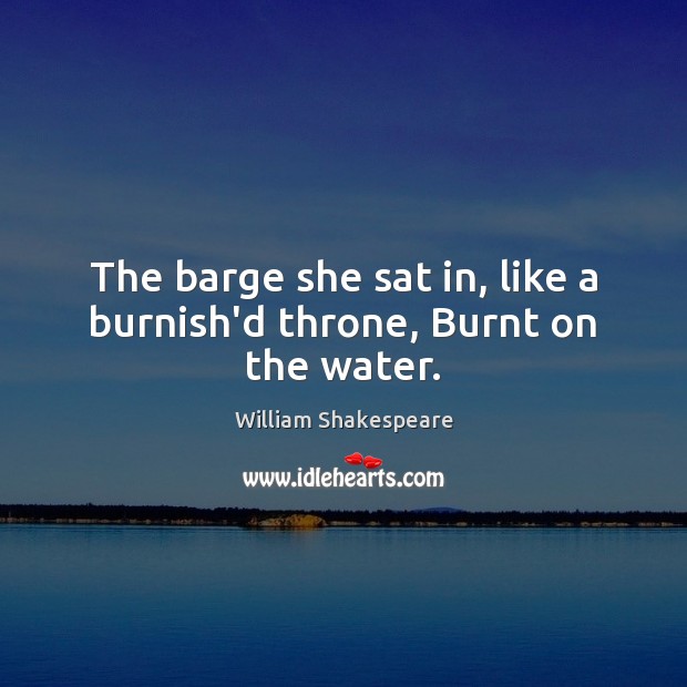 The barge she sat in, like a burnish’d throne, Burnt on the water. William Shakespeare Picture Quote