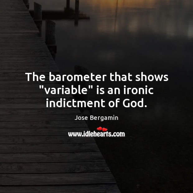 The barometer that shows “variable” is an ironic indictment of God. Jose Bergamin Picture Quote