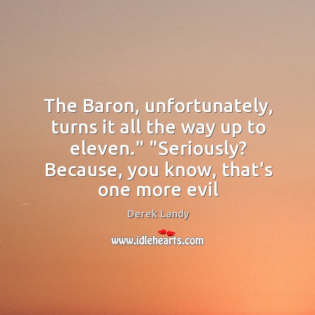The Baron, unfortunately, turns it all the way up to eleven.” “Seriously? Derek Landy Picture Quote