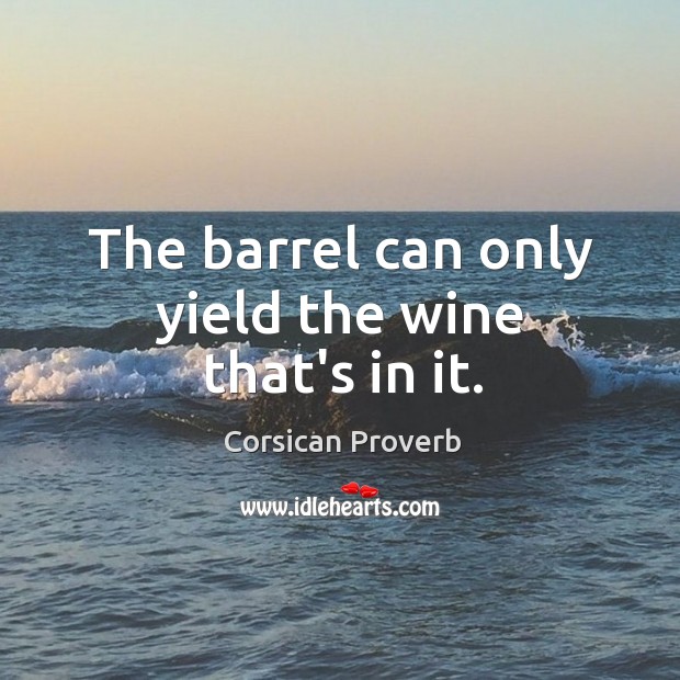 The barrel can only yield the wine that’s in it. Corsican Proverbs Image