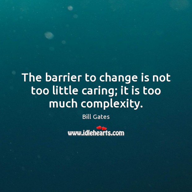 The barrier to change is not too little caring; it is too much complexity. Change Quotes Image