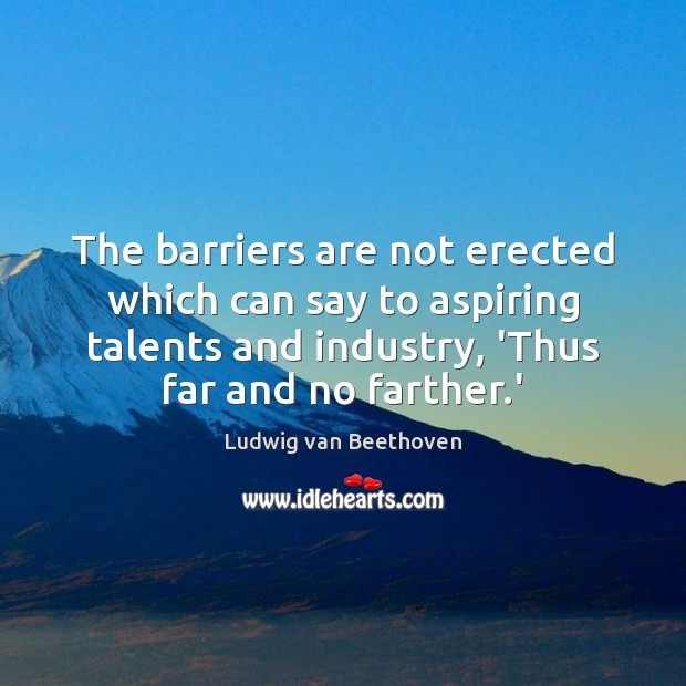 The barriers are not erected which can say to aspiring talents and Ludwig van Beethoven Picture Quote
